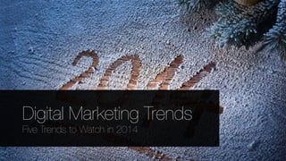 Digital Marketing Trends
Five Trends to Watch in 2014
 