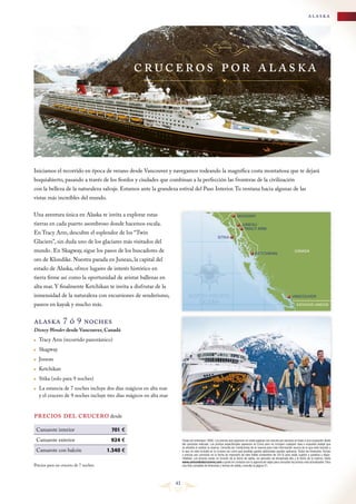 alaska

c ruc e r os p or al as ka

Iniciamos el recorrido en época de verano desde Vancouver y navegamos rodeando la magnífica costa montañosa que te dejará
boquiabierto, pasando a través de los fiordos y ciudades que combinan a la perfección las fronteras de la civilización

con la belleza de la naturaleza salvaje. Estamos ante la grandeza estival del Paso Interior. Tu ventana hacia algunas de las
vistas más increíbles del mundo.

Una aventura única en Alaska te invita a explorar estas

SKAGWAY

tierras en cada puerto asombroso donde hacemos escala.

JUNEAU
TRACY ARM

En Tracy Arm, descubre el esplendor de los “Twin

SITKA

Glaciers”, sin duda uno de los glaciares más visitados del

mundo . En Skagway, sigue los pasos de los buscadores de

KETCHIKAN

oro de Klondike. Nuestra parada en Juneau, la capital del

CANADÁ

estado de Alaska, ofrece lugares de interés histórico en

tierra firme así como la oportunidad de avistar ballenas en

alta mar. Y finalmente Ketchikan te invita a disfrutar de la

inmensidad de la naturaleza con excursiones de senderismo,

VANCOUVER

paseos en kayak y mucho más.

ESTADOS UNIDOS

alaska 7 ó 9 noches

Disney Wonder desde Vancouver, Canadá

	 Tracy Arm (recorrido panorámico)
	 Skagway
	 Juneau
	 Ketchikan
	 Sitka (solo para 9 noches)
	 La estancia de 7 noches incluye dos días mágicos en alta mar
y el crucero de 9 noches incluye tres días mágicos en alta mar

precios del crucero desde
Camarote interior

701 €

Camarote exterior

924 €

Camarote con balcón

(Tasas de embarque 180€). Los precios que aparecen en estas páginas son precios por persona en base a una ocupación doble
del camarote indicado. Los precios especificados aparecen en Euros pero no incluyen cualquier tasa e impuesto estatal que
se añadirá al realizar la reserva. Consulta las Condiciones de la reserva para más información acerca de lo que está incluido y
lo que no está incluido en tu crucero así como qué posibles gastos adicionales pueden aplicarse. Todos los itinerarios, fechas
y precios son correctos en la fecha de impresión de este folleto (noviembre de 2013) pero están sujetos a cambios y disponibilidad. Los precios varían en función de la fecha de salida, los periodos de temporada alta y la fecha de la reserva. Visita
www.unmundodecruceros.com o ponte en contacto con tu agencia de viajes para consultar los precios más actualizados. Para
una lista completa de itinerarios y fechas de salida, consulta la página 51.

1.340 €

Precios para un crucero de 7 noches.

41

 