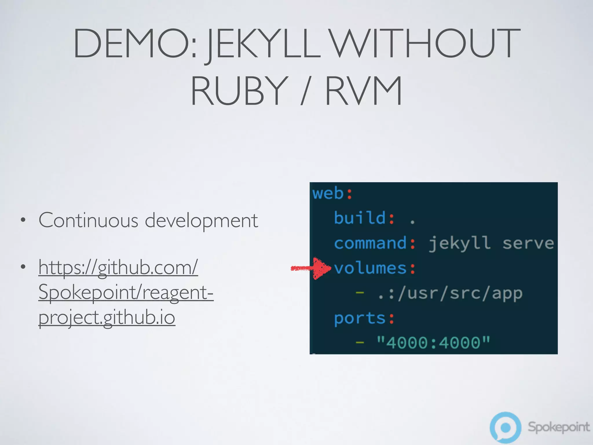 DEMO: JEKYLL WITHOUT 
RUBY / RVM 
• Continuous development 
• https://github.com/ 
Spokepoint/reagent-project. 
github.io 
 