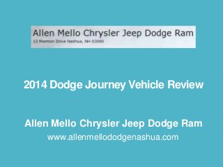 2014 Dodge Journey Vehicle Review

Allen Mello Chrysler Jeep Dodge Ram
www.allenmellododgenashua.com

 