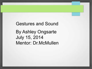 Gestures and Sound
By Ashley Ongsarte
July 15, 2014
Mentor: Dr.McMullen
 