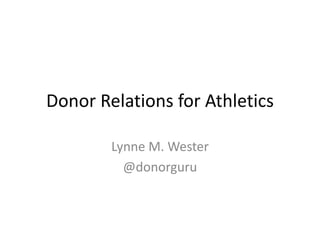 Donor Relations for Athletics
Lynne M. Wester
@donorguru
 
