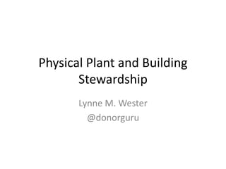 Physical Plant and Building
Stewardship
Lynne M. Wester
@donorguru
 