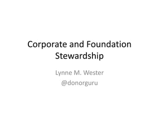 Corporate and Foundation
Stewardship
Lynne M. Wester
@donorguru
 