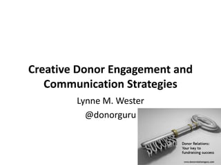 Creative Donor Engagement and
Communication Strategies
Lynne M. Wester
@donorguru
 