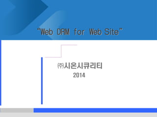 1
“Web DRM for Web Site”
㈜시온시큐리티
2014
 