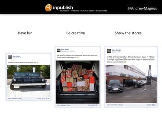 @AndrewMagnus 
Have 
fun 
Be 
crea&ve 
Show 
the 
stores 
 