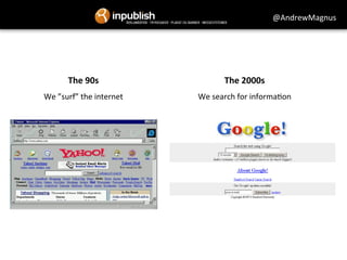 The 
90s 
We 
”surf” 
the 
internet 
The 
2000s 
@AndrewMagnus 
We 
search 
for 
informa&on 
 