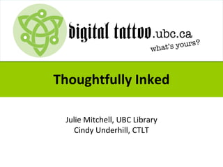 Thoughtfully Inked
Julie Mitchell, UBC Library
Cindy Underhill, CTLT
 