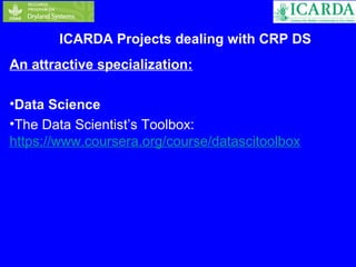 ICARDA Projects dealing with CRP DS 
An attractive specialization: 
•Data Science 
•The Data Scientist’s Toolbox: 
https://www.coursera.org/course/datascitoolbox 
 