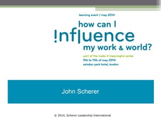 © 2014, Scherer Leadership International
John Scherer
 
