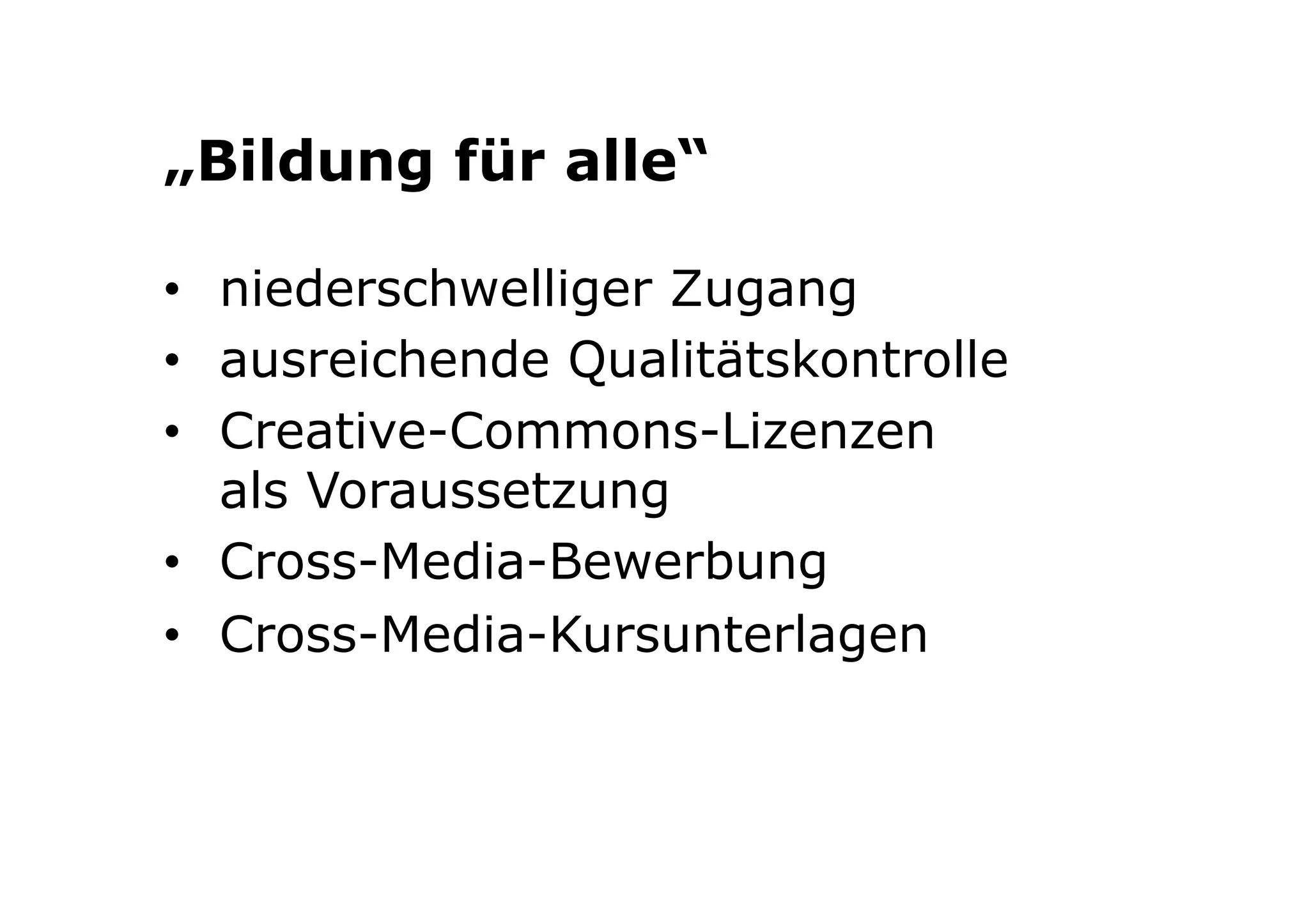 „Bildung für alle“ 
• niederschwelliger Zugang 
• ausreichende Qualitätskontrolle 
• Creative-Commons-Lizenzen 
als Voraussetzung 
• Cross-Media-Bewerbung 
• Cross-Media-Kursunterlagen 
 