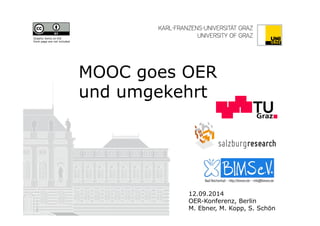 MOOC goes OER 
und umgekehrt 
12.09.2014 
OER-Konferenz, Berlin 
M. Ebner, M. Kopp, S. Schön 
Graphic items on the 
front page are not included 
 