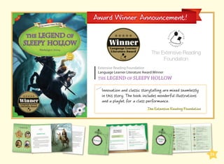 Award Winner Announcement!

The Extensive Reading
Foundation
Extensive Reading Foundation
Language Learner Literature Award Winner

THE LEGEND OF SLEEPY HOLLOW
Innovation and classic storytelling are mixed seamlessly
in this story. The book includes wonderful illustrations
and a playlet for a class performance.
The Extensive Reading Foundation

23

 