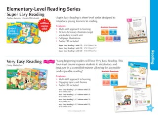 Elementary-Level Reading Series
Super Easy Reading
Andrea Janzen, Hieram Weintraub

A
million
copies
sold!

Super Easy Reading is three-level series designed to
introduce young learners to reading.
Features:
•	 Multi-skill approach to learning
•	icture dictionary illustrates target
P
vocabulary in each unit
•	 Full-page illustrations
•	 Audio CD included

Available Downloads

Transcripts

Word List

Assessments Tips  Ideas

Super Easy Reading 1 with CD	 9781599665740
Super Easy Reading 2 with CD	 9781599665757

Very Easy Reading
Casey Malarcher

2nd Edition

Young beginning readers will love Very Easy Reading. This
four-level course exposes students to vocabulary and
structure in a controlled manner allowing for accessible
Available Downloads
and enjoyable reading!
Features:
•	 Multi-skill approach to learning
•	 Engaging topics and themes
•	 Audio CD included

Assessments

Reading

Super Easy Reading 3 with CD	 9781599665764

Transcripts

Very Easy Reading 1, 2nd Edition with CD	
9781599663807
Very Easy Reading 2, 2nd Edition with CD	
9781599663814
Very Easy Reading 3, 2nd Edition with CD	
9781599663821
Very Easy Reading 4, 2nd Edition with CD	
9781599663838
www.compasspub.com

27

 
