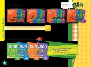 New Release Guide

Drive Series

The Drive Series provides a complete learning experience for developing
students’ language abilities across the four fundamental skills!

Ger driven!
See p. 14

Free App

1000 Basic English Words

to basic
Get a winning start
bulary!
English voca
information!
See p. 67 for more

2

 