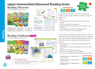 Upper-Intermediate/Advanced Reading Series
Reading Discovery

Available Downloads

Ideal for
high schoo
l
students!

Casey Malarcher, Andrea Janzen

Transcripts

Reading

Reading Discovery provides a rich source of interesting
nonfiction reading vividly presented to students in a fun and
engaging way.

Reading Discovery 1 with MP3 CD	 9781599666150
Reading Discovery 2 with MP3 CD	 9781599666167
Reading Discovery 3 with MP3 CD	 9781599666174

Reading Challenge 2

nd

Edition

Casey Malarcher, Andrea Janzen

Features:
•	
Interesting nonfiction passages carefully designed for timed
readings
•	 Systematic introduction of vocabulary
•	
Integrated writing and speaking tasks with guided practice of
those skills
•	 udio recordings with each unit for listening practice
A
•	 Review units feature idioms and vocabulary
A wide range of interesting and accessible nonfiction content is
available in Reading Challenge. This three book series presents a
wide range of topics through controlled language and structure,
which allows students to progress easily through the series.
Features:
•	
Focus on reading, with integration of listening, speaking, and
writing skills
•	
Units organized into subjects including science, health, culture,
and arts
•	
Idioms and new vocabulary in every unit
•	 Word count and reading time for every passage
•	 Discussion and reading comprehension questions are included
Reading Challenge 1, 2nd Edition with CD

Available Downloads

9781599665290

Free Teaching Tool!

32

Reading Challenge 2, 2nd Edition with CD

Online videos are available for all reading
passages in Reading Challenge 1-3

9781599665306
Reading Challenge 3, 2nd Edition with CD
9781599665313

Word List

Transcripts

 