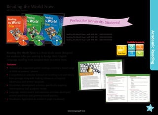 Reading the World Now
Jeff Zeter, Rob Jordens

Perfect for University St
udents!

Reading the World Now 2 with MP3 CD 	 9781599662602
Reading the World Now 3 with MP3 CD 	 9781599662633

Available Downloads

Reading the World Now is a three-book series designed
for students who are seeking to bridge their English
language reading from adapted texts to native texts.
Features:
•	hematically organized paired readings covering a broad range
T
of fields of students’ interest
•	omprehension activities focused on recalling facts and details
C
from passage along with making inferences of implied
information and writers’ purposes
•	ocabulary development activities specifically targeting
V
mid-frequency and academic words
•	anguage reinforcement and extension activities developed
L
around word-form and grammar-based practice
•	 Vocabulary Application to reinforce target vocabulary

Free App
Transcripts

Word List

Academic Reading

Reading the World Now 1 with MP3 CD 	 9781599662572

37
www.compasspub.com

 