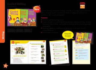 Available
Downloads

Guided Writing
Liana Robinson

New

Writing

Guided Writing 1 with Workbook 	 9788966970100
Guided Writing 2 with Workbook 	 9788966970117
Guided Writing 3 with Workbook 	 9788966970124

Guided Writing stimulates writing creativity in young English learners
while developing the foundational skills to compose mistake-free
sentences and simple paragraphs.
Features:
•	amiliar and interesting topics
F
•	 sections per unit which build vocabulary, practice writing, develop
4
brainstorming abilities, and guide students in writing well-organized
paragraphs
•	 eading, speaking, and listening activities to increase overall
R
comprehension
•	 etachable workbook
D
Detachable
workbooks
included!

46

 