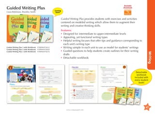 Guided Writing Plus
Liana Robinson, Brantley Smith

Available
Downloads
Coming
Soon!

Guided Writing Plus provides students with exercises and activities
centered on modeled writing which allow them to augment their
writing and creative thinking skills.

Writing

Guided Writing Plus 1 with Workbook 	9788966976652
Guided Writing Plus 2 with Workbook 	9788966976669
Guided Writing Plus 3 with Workbook 	9788966976676

Features:
•	 esigned for intermediate to upper-intermediate levels
D
•	 ppealing, yet functional writing types
A
•	 elpful writing focuses that offer tips and guidance corresponding to
H
each unit’s writing type
•	 riting sample in each unit to use as model for students’ writings
W
•	 uided questions to help students create outlines for their writing
G
drafts
•	 etachable workbook
D

Detachable
workbook
included with
every student
book!

Workboo

k

Workboo

k

Workboo

k

47
www.compasspub.com

 