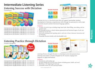 Intermediate Listening Series
Listening Success with Dictation
Garrett Byrne

Available Downloads

Transcripts

Word List

Listening Success is a five-level series that will support intermediate students’
development of listening comprehension skills through focused practice with scripts
structured around common functional language patterns.
9781599663968
9781599663975
9781599663982
9781599663999
9781599664002

Listening Practice through Dictation
Vinodini Murugesan

Listening

Listening Success with Dictation 1 with MP3 CD
Listening Success with Dictation 2 with MP3 CD
Listening Success with Dictation 3 with MP3 CD
Listening Success with Dictation 4 with MP3 CD
Listening Success with Dictation 5 with MP3 CD

Features:
•	 variety of activity types including image based tasks, blank filling, note-taking, and test
A
question types
•	 Pre-listening activities to clearly indicate grammatical and functional targets of each unit
•	 Timed test in each unit
•	
Pair-work and group-work speaking tasks in each unit to foster classroom interaction and
live listening
•	etachable dictation booklet with downloadable tools
D

Available Downloads

Best
Seller!
Transcripts

Word List

Listening Practice through Dictation is a four-book series that presents basic
listening transcription activities designed for EFL learners ranging from
beginner to upper-intermediate.
Listening Practice Through Dictation 1 with CD
Listening Practice Through Dictation 2 with CD
Listening Practice Through Dictation 3 with CD
Listening Practice Through Dictation 4 with CD

9781599661049
9781599661056
9781599661063
9781599661070

Features:
•	
Introduction and teaching tips
•	 units divided into 8 social science themes including sports, health, and travel
40
•	 Word lists at the beginning of each unit
•	 Detachable answer key and transcript booklet
www.compasspub.com

53

 