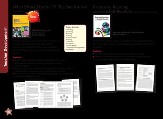 What Should Every EFL Teacher Know?
Paul Nation

Extensive Reading
and Graded Readers Paul Nation, Rob Waring

Teacher Development

New

80

Topics Include:
What Should Every EFL
Teacher Know?
9781599662664

What Should Every EFL Teacher Know? focuses on
practical issues that can help both new EFL
teachers and experienced educators to improve
their teaching practices. A must have for every EFL
teacher!

Listening
Speaking
Reading
Writing
Pronunciation
Spelling
Grammar
Vocabulary
Lesson design
Classroom management
and more!

Features:
•	
Each chapter begins by clearly identifying the main ideas
•	
Headings throughout the text allow for clean, concise
communication
•	
Figures, tables, and illustrations throughout the text allow readers to
understand the techniques, data, and information visually
•	
Each chapter ends with a review which highlights the material that
students should have learned

Extensive Reading and Graded Readers
9781613524503

The Extensive Reading and Graded Readers handbook describes
how to set up an extensive reading program and how to monitor
its success.
Features:
•	
Essential information for educators on extensive reading
•	 Methods to improve the utility of an extensive reading program
•	 Tips on organizing an extensive reading library

 