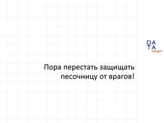 D
insight
AT
A
Пора перестать защищать
песочницу от врагов!
 