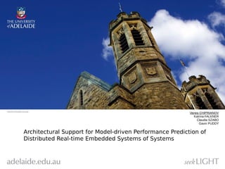 Vanea CHIPRIANOV 
Katrina FALKNER 
Claudia SZABO 
Gavin PUDDY 
Architectural Support for Model-driven Performance Prediction of 
Distributed Real-time Embedded Systems of Systems 
 