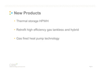 New Products
• Thermal storage HPWH
• Retrofit high efficiency gas tankless and hybrid
• Gas fired heat pump technology

Pg. 51

 