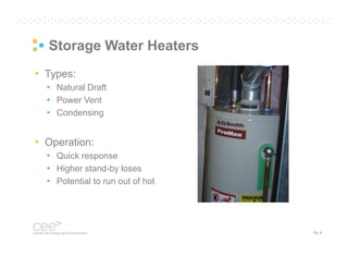Storage Water Heaters
• Types:
• Natural Draft
• Power Vent
• Condensing

• Operation:
• Quick response
• Higher stand-by loses
• Potential to run out of hot

Pg. 9

 