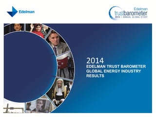 2014

EDELMAN TRUST BAROMETER
GLOBAL ENERGY INDUSTRY
RESULTS

 