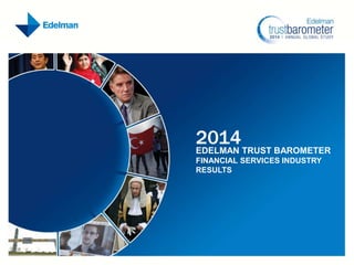 2014 TRUST BAROMETER
EDELMAN
FINANCIAL SERVICES INDUSTRY
RESULTS

 