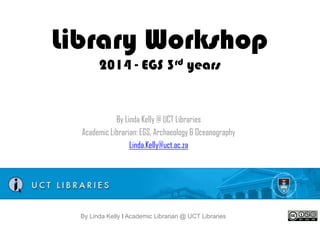 Library Workshop
2014 - EGS 3rd years

By Linda Kelly @ UCT Libraries
Academic Librarian: EGS, Archaeology & Oceanography
Linda.Kelly@uct.ac.za

By Linda Kelly l Academic Librarian @ UCT Libraries

 