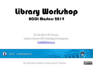Library Workshop
ACDI Masters 2014

By Linda Kelly @ UCT Libraries
Academic Librarian: EGS, Archaeology & Oceanography
Linda.Kelly@uct.ac.za

By Linda Kelly l Academic Librarian @ UCT Libraries

 