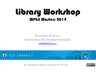 Library Workshop
EGS MPhil 2014

By Linda Kelly @ UCT Libraries
Academic Librarian: EGS, Archaeology & Oceanography
Linda.Kelly@uct.ac.za

By Linda Kelly l Academic Librarian @ UCT Libraries

 