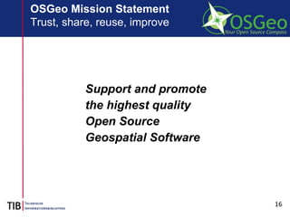 16
OSGeo Mission Statement
Trust, share, reuse, improve
Support and promote
the highest quality
Open Source
Geospatial Software
 