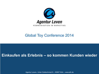 Agentur Leven.. Unter Goldschmied 6 .. 50667 Köln .. www.alh.de
Einkaufen als Erlebnis – so kommen Kunden wieder
Global Toy Conference 2014
 