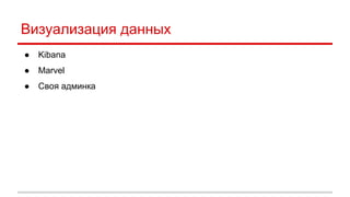 Визуализация данных 
● Kibana 
● Marvel 
● Своя админка 
 
