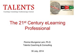 The 21st Century eLearning
Professional
Penina Mungania Lam, Ph.D.
Talents Coaching & Consulting
30 July, 2014
 