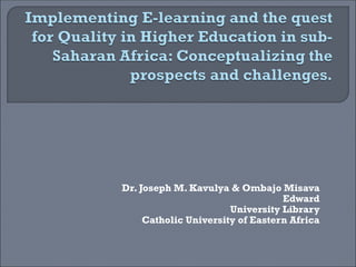 Dr. Joseph M. Kavulya & Ombajo Misava
Edward
University Library
Catholic University of Eastern Africa
 