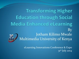 By
Jotham Kilimo Mwale
Multimedia University of Kenya
eLearning Innovations Conference & Expo
31st July 2014
 