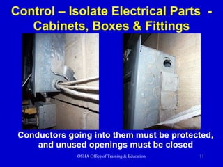 OSHA Office of Training & Education 11
Control – Isolate Electrical Parts -
Cabinets, Boxes & Fittings
Conductors going into them must be protected,
and unused openings must be closed
 