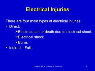OSHA Office of Training & Education 3
Electrical Injuries
There are four main types of electrical injuries:
• Direct:
Electrocution or death due to electrical shock
Electrical shock
Burns
• Indirect - Falls
 