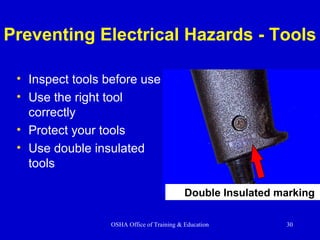 OSHA Office of Training & Education 30
Preventing Electrical Hazards - Tools
• Inspect tools before use
• Use the right tool
correctly
• Protect your tools
• Use double insulated
tools
Double Insulated marking
 