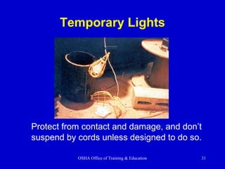 OSHA Office of Training & Education 31
Temporary Lights
Protect from contact and damage, and don’t
suspend by cords unless designed to do so.
 