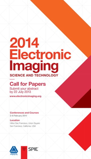 Electronic
Imaging
2014
Call for Papers
Submit your abstract
by 22 July 2013
www.electronicimaging.org
Conferences and Courses
2–6 February 2014
Location
Hilton San Francisco, Union Square
San Francisco, California, USA
 