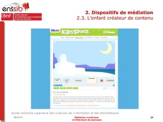 2. Dispositifs de médiation 
2.3. L’enfant créateur de contenu 
06/12/14 Médiation numérique 39 
et littérature de jeuness...