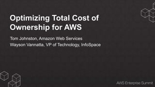 Optimizing Total Cost of
Ownership for AWS
Tom Johnston, Amazon Web Services
Wayson Vannatta, VP of Technology, InfoSpace
 