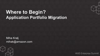 Where to Begin?
Application Portfolio Migration
Miha Kralj
mihak@amazon.com
 