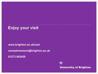 Enjoy your visit
www.brighton.ac.uk/cem
cemadmissions@brighton.ac.uk
01273 642455
 